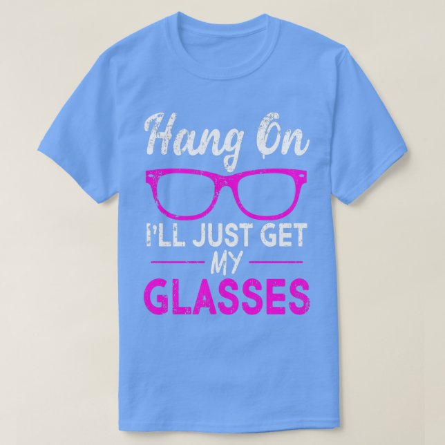 Hang On Ill Just Get My Glasses 1 T-Shirt (Design Front)