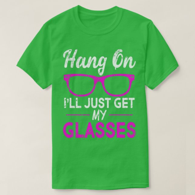 Hang On Ill Just Get My Glasses T-Shirt (Design Front)