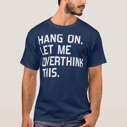 Hang on Let me overthink this 1 T_Shirt