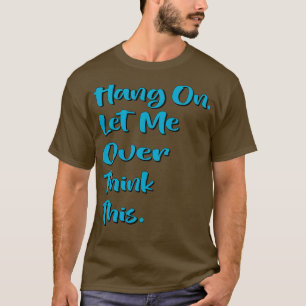 Hang on Let me overthink this 8 T-Shirt