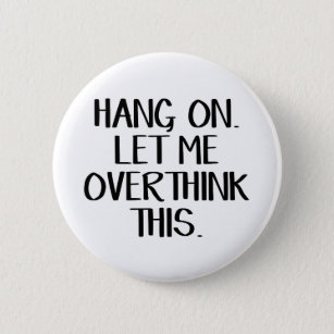 Hang on Let me overthink this Button