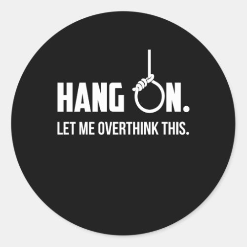 Hang On Let me overthink this Classic Round Sticker