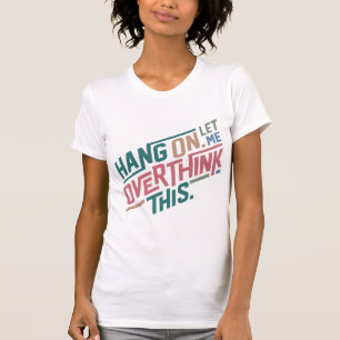 Hang on let me overthink this Design T-Shirt