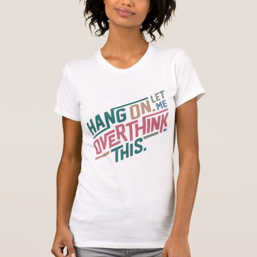 Hang on let me overthink this Design T_Shirt