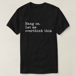 Hang On. Let me overthink this. Funny Overthink  T-Shirt