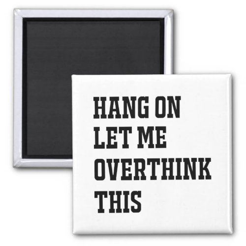 HANG ON LET ME OVERTHINK THIS MAGNET