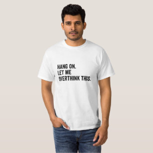 Hang on. Let me overthink this T-Shirt