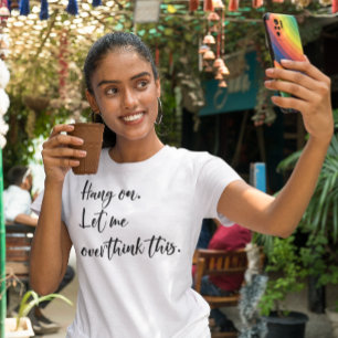 Hang on. Let me overthink this T-Shirt