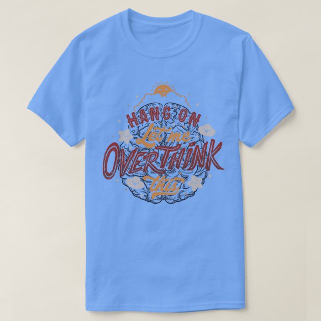 Hang on Let me overthink this T-Shirt (Design Front)