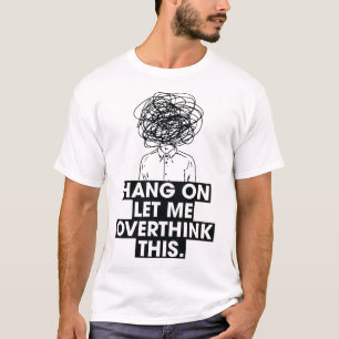 Hang on Let me overthink this T-Shirt