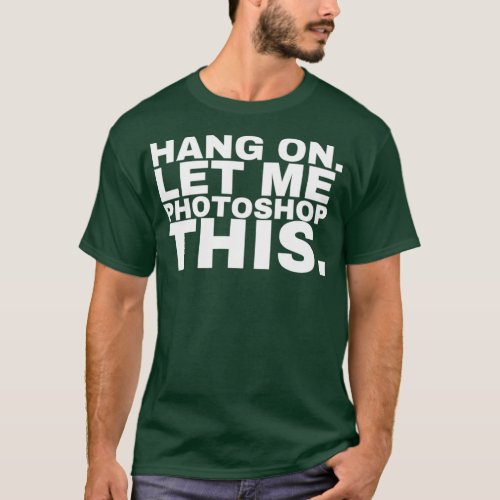 Hang on let me photoshop this Photoshop T_Shirt