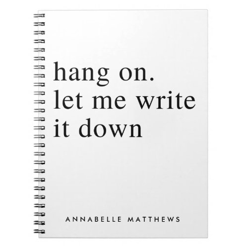 Hang on let me write it down  Funny Quote  Notebook