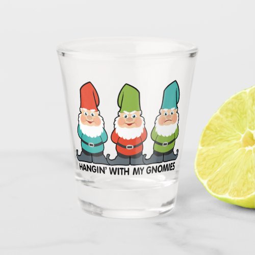 Hanging With My Gnomies Homies Shot Glass