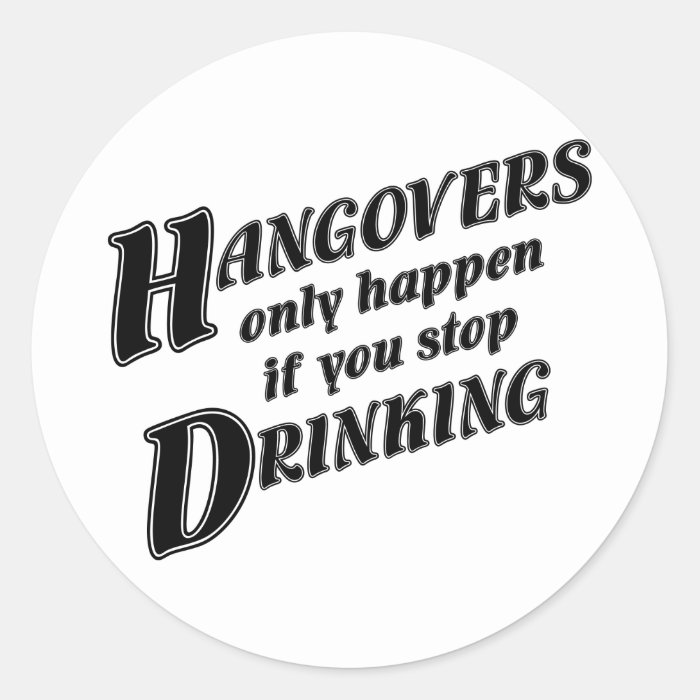 Hangovers only happen if you stop drinking stickers