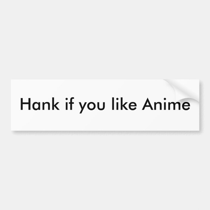 Hank If You Like Anime Bumper Sticker Zazzle Com