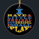 Hanukkah "Dreidel Play"/Circle Ornament<br><div class="desc">Hanukkah "I Have a Little Dreidel... "/Circle Ornament. (2 sided) Personalize by deleting text on the back of the ornament. Then using your favorite font color, size, and style, type in your own words. Background on back and front of ornament can be changed-out by choosing from the color swatches. Thanks...</div>