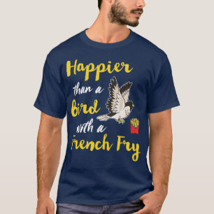 Happier Than A Bird With A French Fry Happy Funny T-Shirt