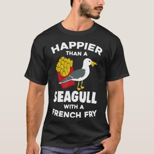 Happier Than a Seagull With a French Fry T_Shirt