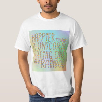 Happier Than A Unicorn Eating Cake On A Rainbow. T-shirt by Metarla_Slogans at Zazzle