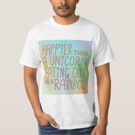 Happier Than A Unicorn Eating Cake On A Rainbow. T-shirt