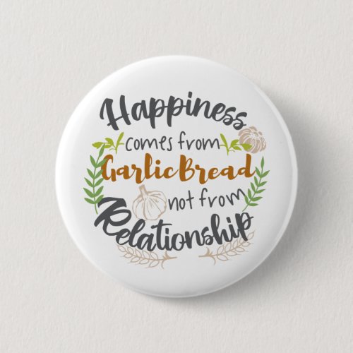 Happiness comes from Garlic Bread not Relationship Button