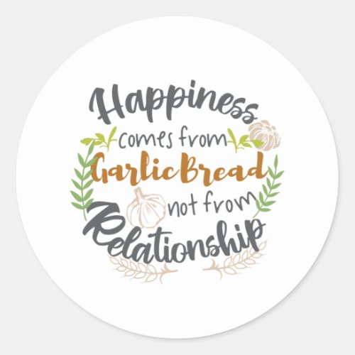 Happiness comes from Garlic Bread not Relationship Classic Round Sticker