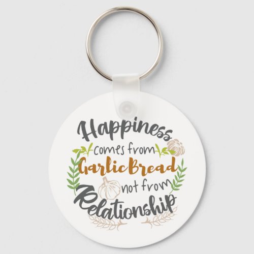 Happiness comes from Garlic Bread not Relationship Keychain