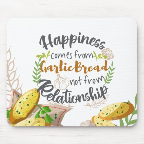 Happiness comes from Garlic Bread not Relationship Mouse Pad
