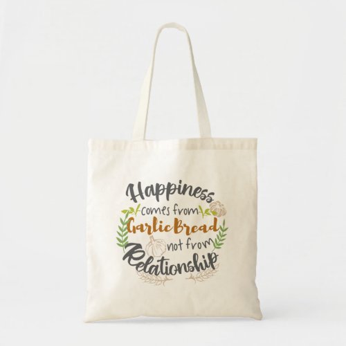 Happiness comes from Garlic Bread not Relationship Tote Bag