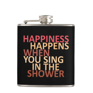 Happiness happens when you sing in the shower flask
