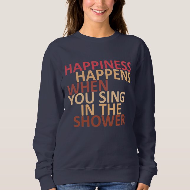 Happiness happens when you sing in the shower sweatshirt (Front)