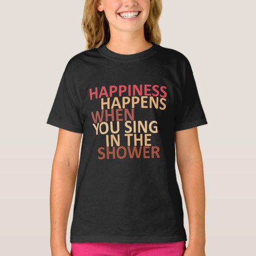 Happiness happens when you sing in the shower  T_Shirt