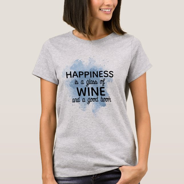 Happiness in glass of wine & Good Book, Wine Quote T-Shirt (Front)
