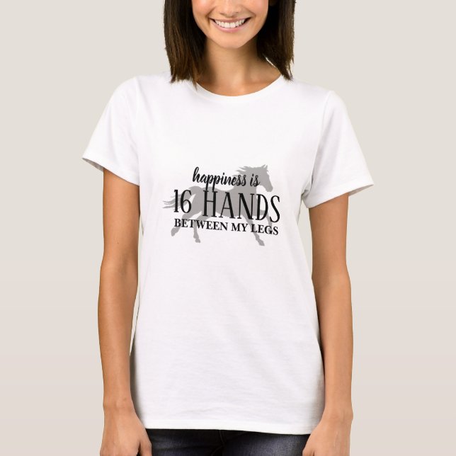 Happiness is 16 HANDS Between My Legs  T-Shirt (Front)