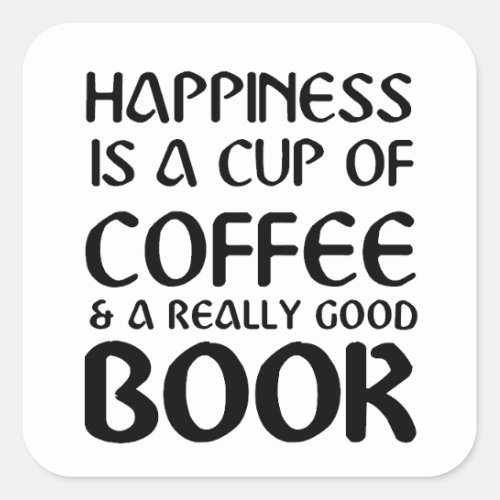 HAPPINESS IS A CUP OF COFFEE  A REALLY GOOD BOOK SQUARE STICKER