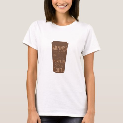 Happiness Is A Cup Of Pumpkin Spice Coffee T_Shirt