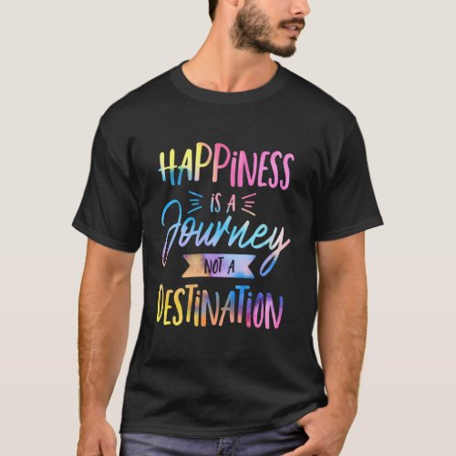 Happiness Is A Journey Not A Destination T_Shirt