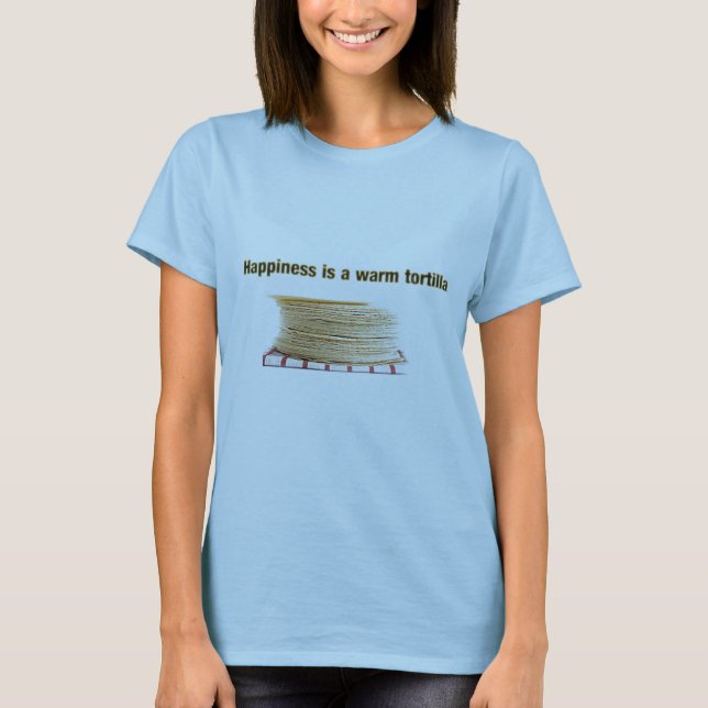 Happiness is a Warm Tortilla T-Shirt (Front)