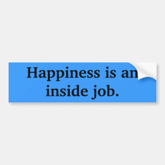 Happiness is an inside job. bumper sticker