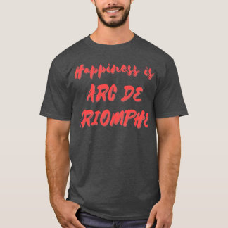 Happiness is Arc De Triomphe T-Shirt