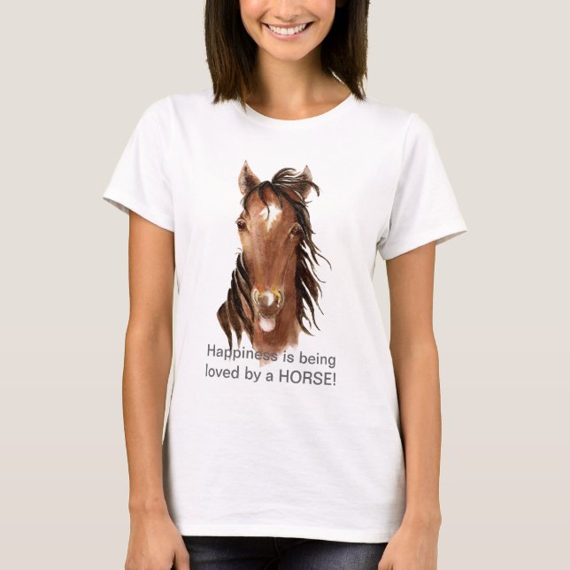 Happiness is being  loved by a HORSE! Humor T-Shirt (Front)