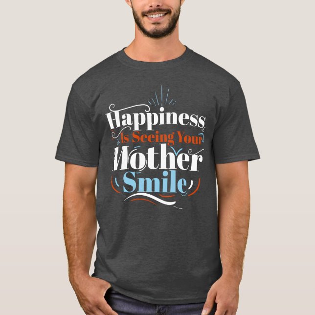 Happiness Is Seeing Your Mother Smile Greatest Mom T-Shirt (Front)