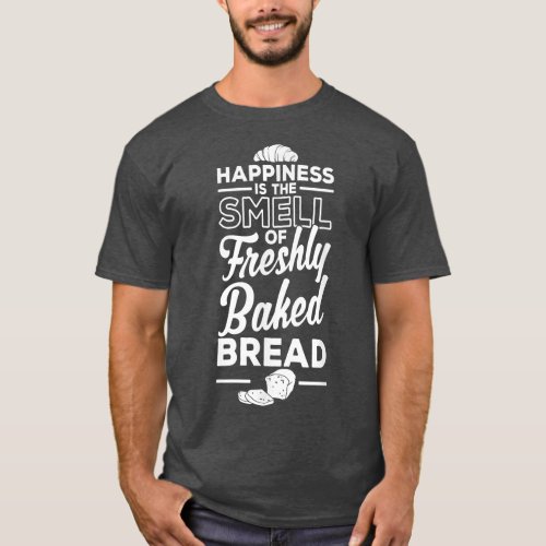 Happiness Is The Smell Of Freshly Baked Bread Baki T_Shirt