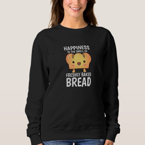 Happiness Is The Smell Of Freshly Baked Bread Loaf Sweatshirt