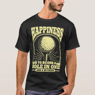 Happiness is to Score A Hole in One and Witness Go T-Shirt