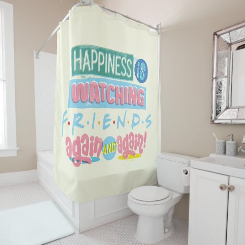 Happiness is Watching FRIENDS Again  Again Shower Curtain