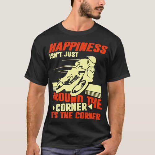 Happiness Isnt Just Aroud The Corner T_Shirt