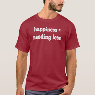 Happiness = Needing Less T-Shirt
