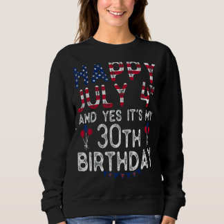 Happy 4 July And Yes It's My 30th Birthday Since J Sweatshirt