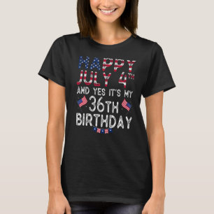 Happy 4 July And Yes It's My 36th Birthday Since J T-Shirt